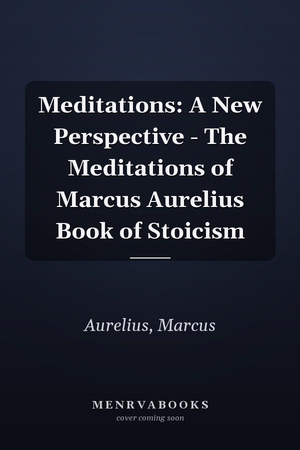 Meditations: A New Perspective - The Meditations of Marcus Aurelius Book of Stoicism