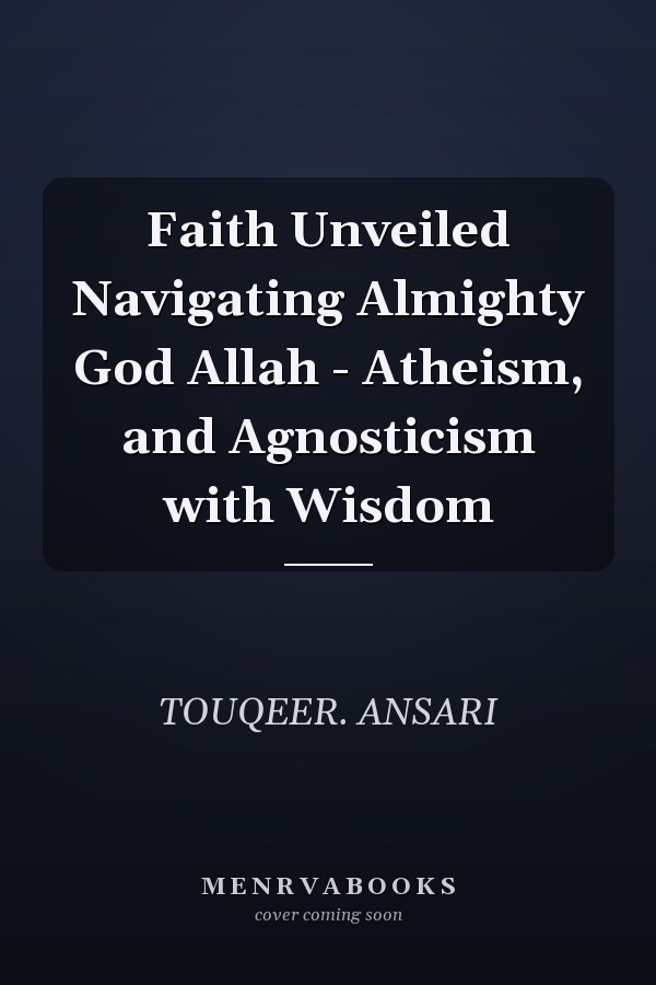 Faith Unveiled Navigating Almighty God Allah - Atheism, and Agnosticism with Wisdom