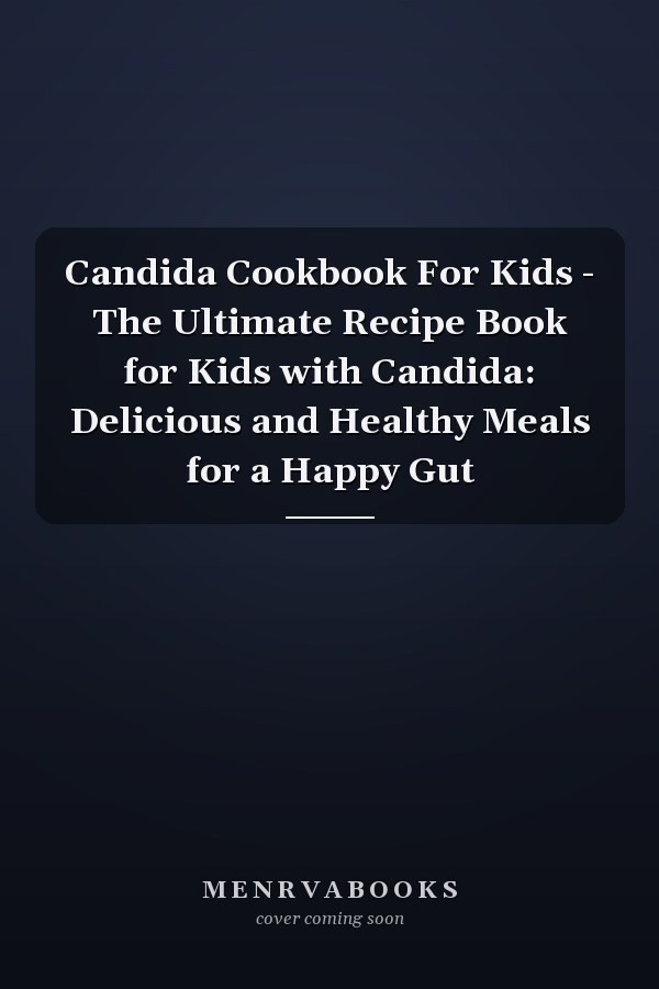 Candida Cookbook For Kids - The Ultimate Recipe Book for Kids with Candida: Delicious and Healthy Meals for a Happy Gut