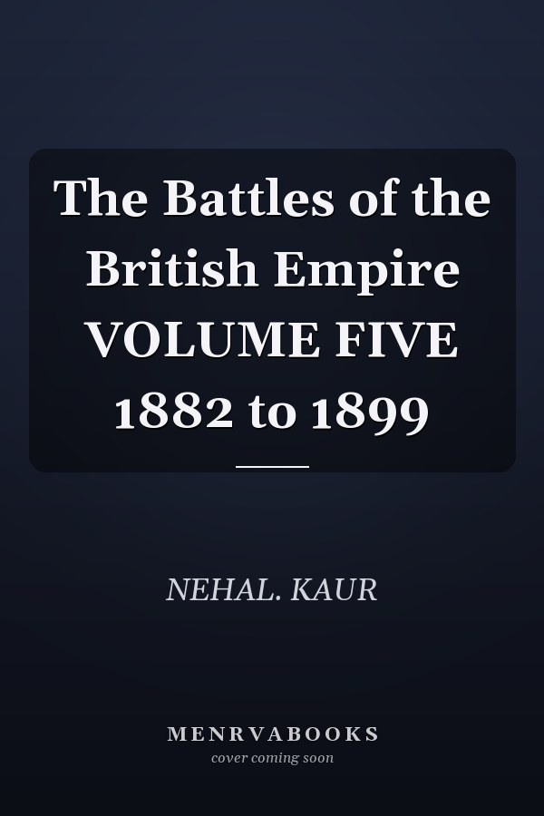 The Battles of the British Empire VOLUME FIVE 1882 to 1899