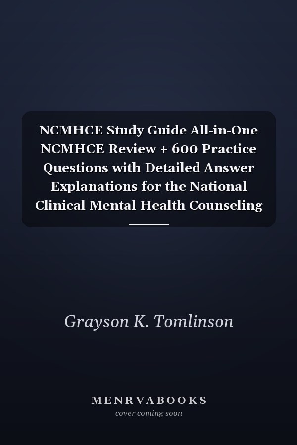 NCMHCE Study Guide All-in-One NCMHCE Review + 600 Practice Questions with Detailed Answer Explanations for the National Clinical Mental Health Counseling Exam (Contains 4 Full-length Exams)