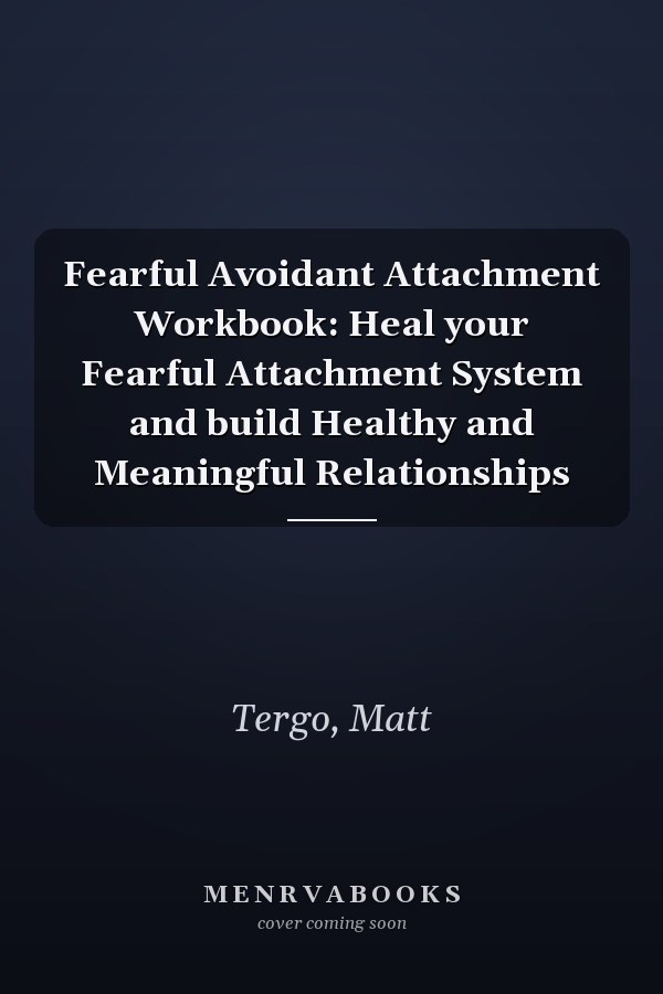 Fearful Avoidant Attachment Workbook: Heal your Fearful Attachment System and build Healthy and Meaningful Relationships
