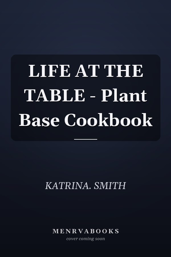 LIFE AT THE TABLE - Plant Base Cookbook