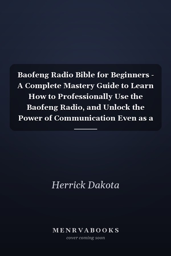 Baofeng Radio Bible for Beginners - A Complete Mastery Guide to Learn How to Professionally Use the Baofeng Radio, and Unlock the Power of Communication Even as a Beginner