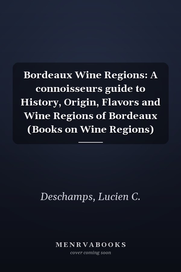 Bordeaux Wine Regions: A connoisseurs guide to History, Origin, Flavors and Wine Regions of Bordeaux (Books on Wine Regions)