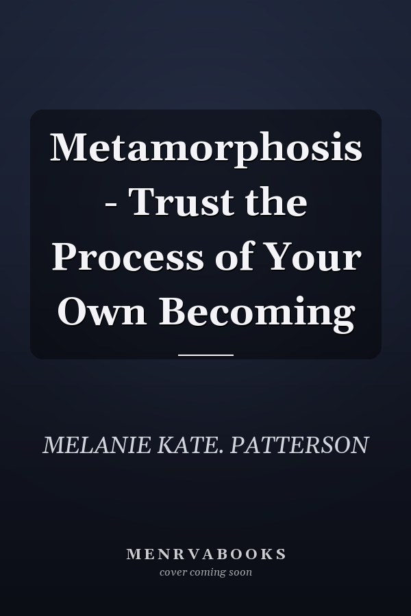 Metamorphosis - Trust the Process of Your Own Becoming