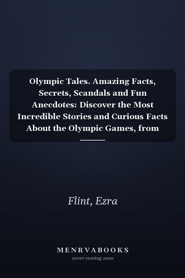 Olympic Tales. Amazing Facts, Secrets, Scandals and Fun Anecdotes: Discover the Most Incredible Stories and Curious Facts About the Olympic Games, from Ancient Greece to the Present Day.