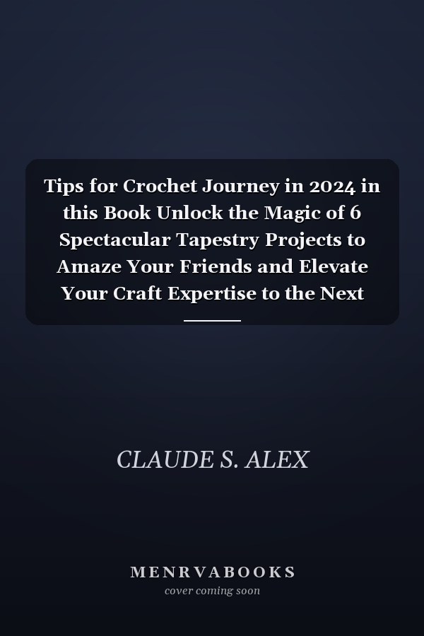 Tips for Crochet Journey in 2024 in this Book Unlock the Magic of 6 Spectacular Tapestry Projects to Amaze Your Friends and Elevate Your Craft Expertise to the Next Level