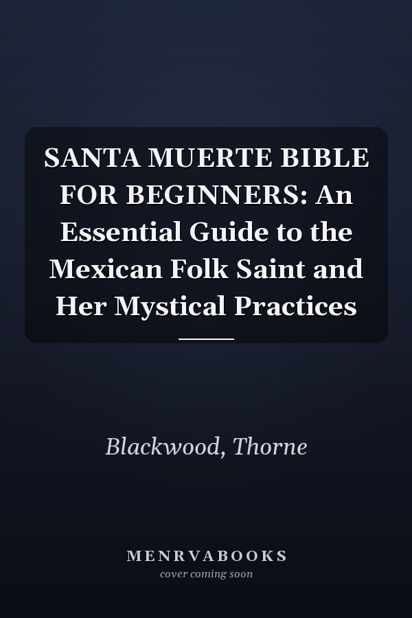 SANTA MUERTE BIBLE FOR BEGINNERS: An Essential Guide to the Mexican Folk Saint and Her Mystical Practices