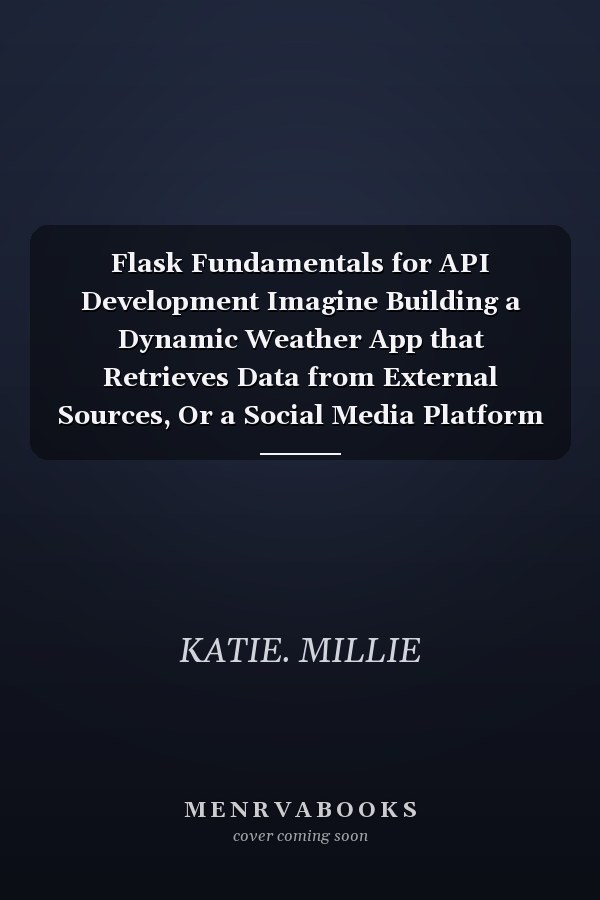 Flask Fundamentals for API Development Imagine Building a Dynamic Weather App that Retrieves Data from External Sources, Or a Social Media Platform that Connects Users Seamlessly.