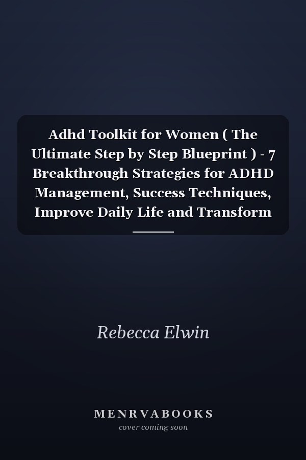 Adhd Toolkit for Women ( The Ultimate Step by Step Blueprint ) - 7 Breakthrough Strategies for ADHD Management, Success Techniques, Improve Daily Life and Transform Your Life with Proven Solutions.