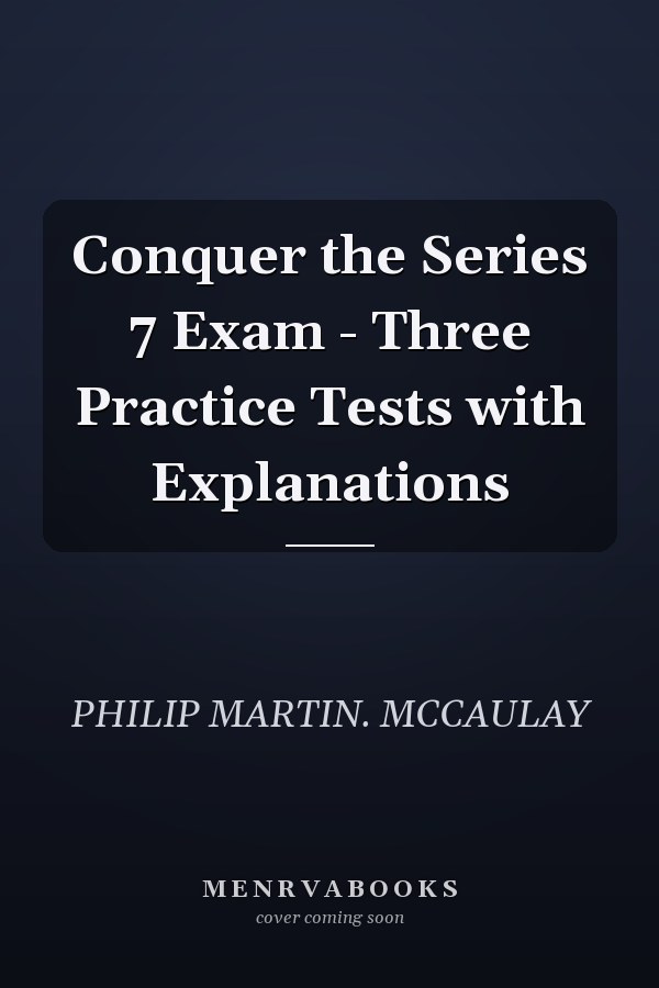 Conquer the Series 7 Exam - Three Practice Tests with Explanations