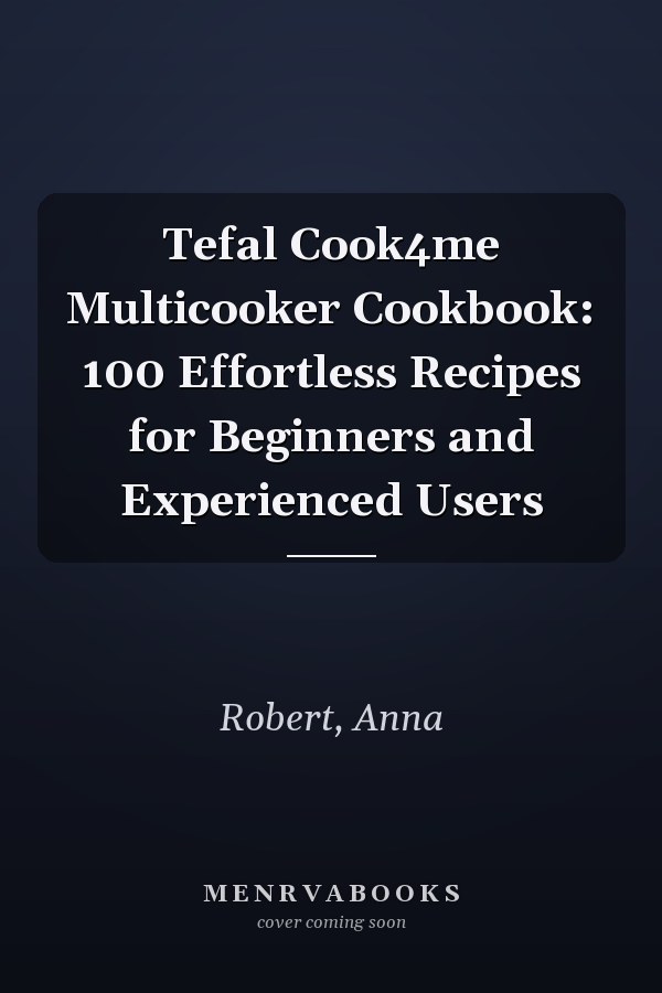 Tefal Cook4me Multicooker Cookbook: 100 Effortless Recipes for Beginners and Experienced Users