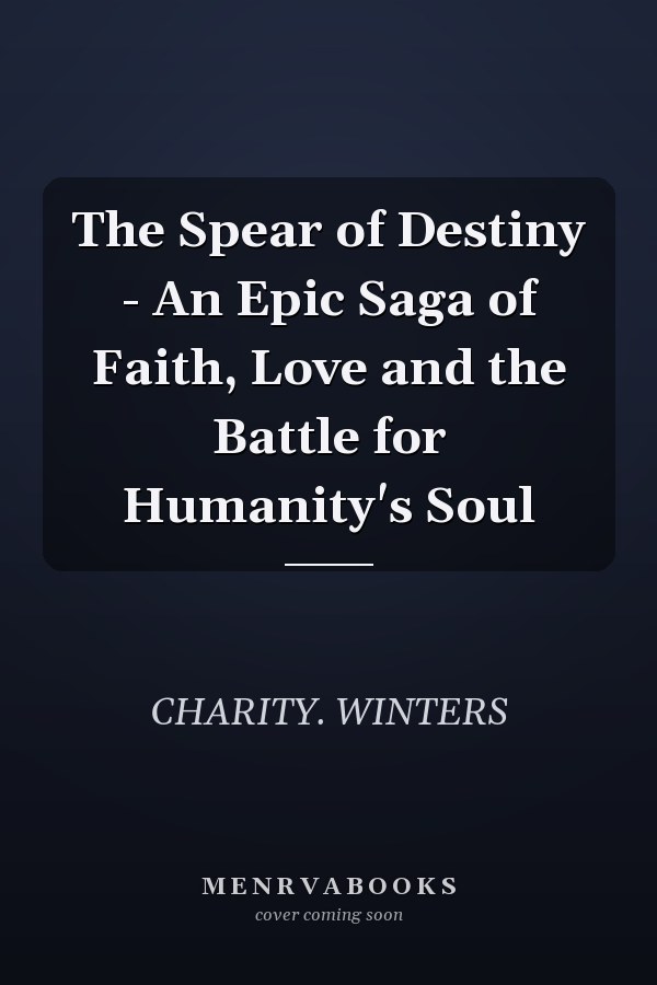 The Spear of Destiny - An Epic Saga of Faith, Love and the Battle for Humanity's Soul