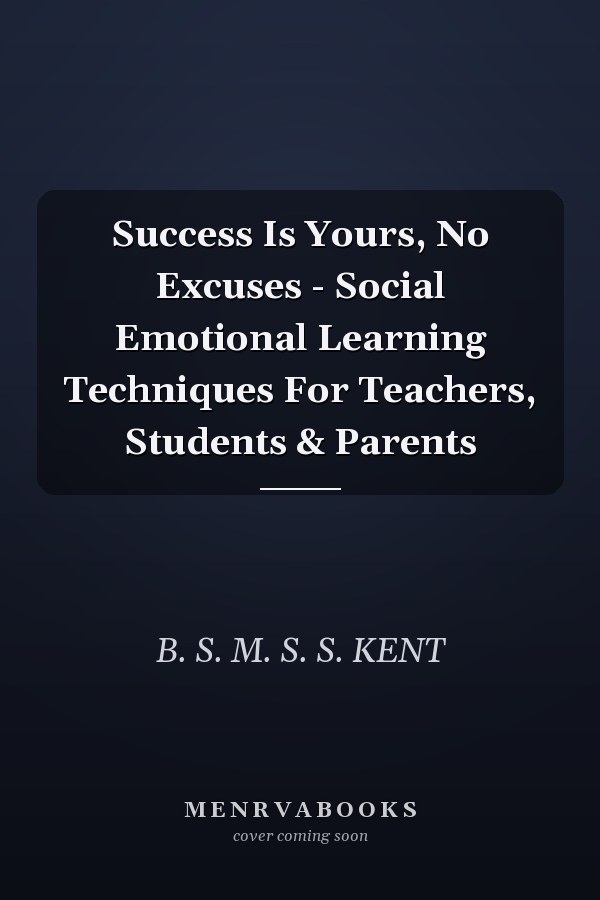 Success Is Yours, No Excuses - Social Emotional Learning Techniques For Teachers, Students & Parents