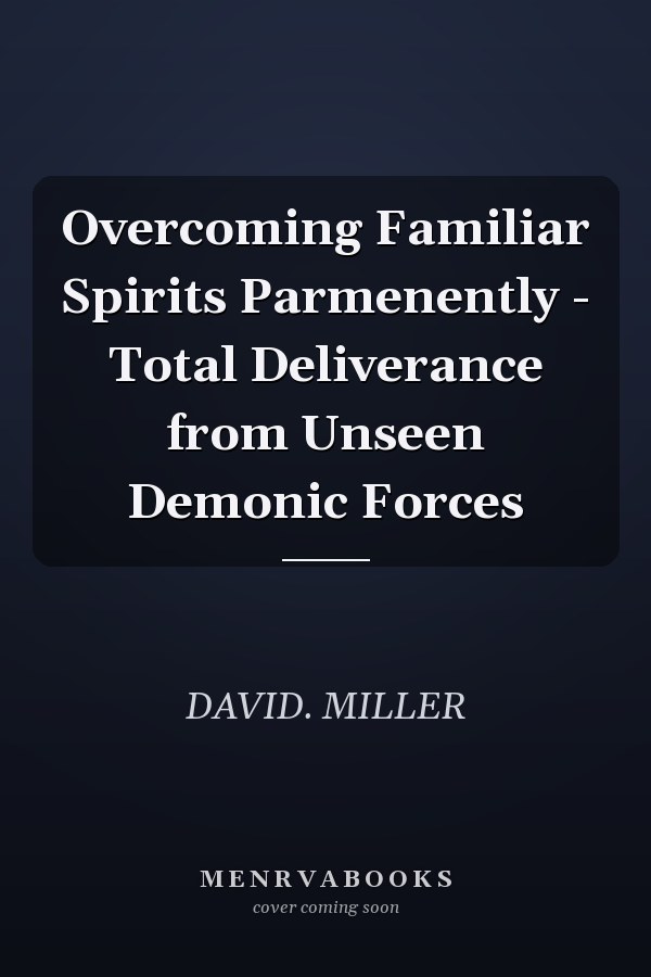 Overcoming Familiar Spirits Parmenently - Total Deliverance from Unseen Demonic Forces