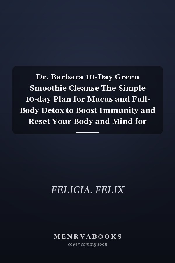 Dr. Barbara 10-Day Green Smoothie Cleanse The Simple 10-day Plan for Mucus and Full- Body Detox to Boost Immunity and Reset Your Body and Mind for Optimal Health and Wellness