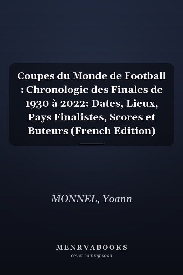 Coupes du Monde de Football : Chronologie des Finales de 1930 à 2022: Dates, Lieux, Pays Finalistes, Scores et Buteurs (French Edition)