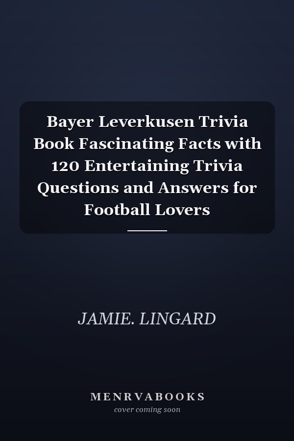 Bayer Leverkusen Trivia Book Fascinating Facts with 120 Entertaining Trivia Questions and Answers for Football Lovers
