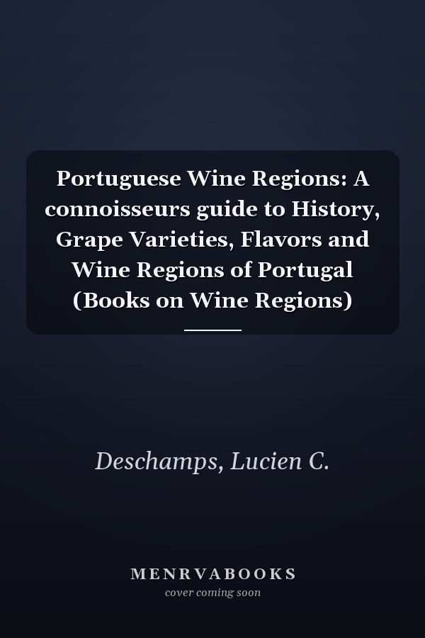 Portuguese Wine Regions: A connoisseurs guide to History, Grape Varieties, Flavors and Wine Regions of Portugal (Books on Wine Regions)