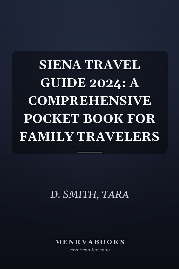 SIENA TRAVEL GUIDE 2024: A COMPREHENSIVE POCKET BOOK FOR FAMILY TRAVELERS