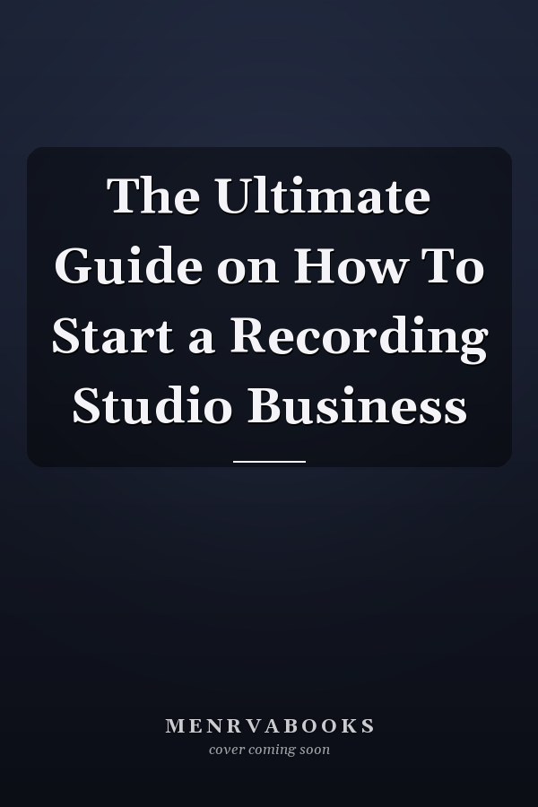 The Ultimate Guide on How To Start a Recording Studio Business