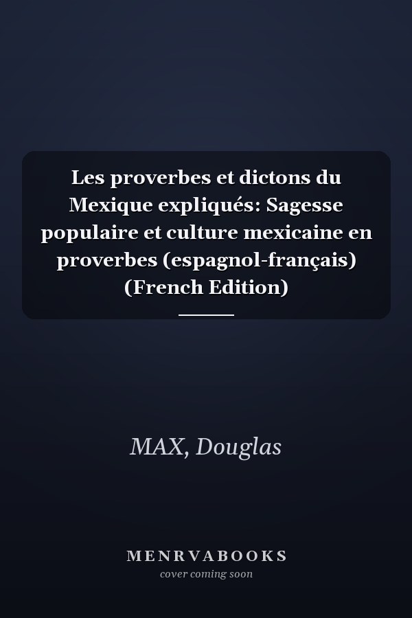 Les proverbes et dictons du Mexique expliqués: Sagesse populaire et culture mexicaine en proverbes (espagnol-français) (French Edition)