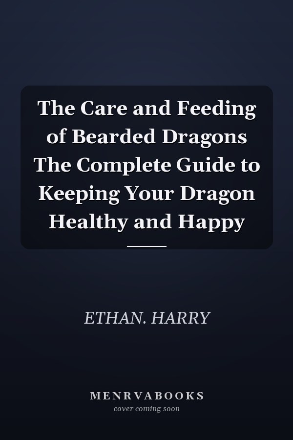 The Care and Feeding of Bearded Dragons The Complete Guide to Keeping Your Dragon Healthy and Happy
