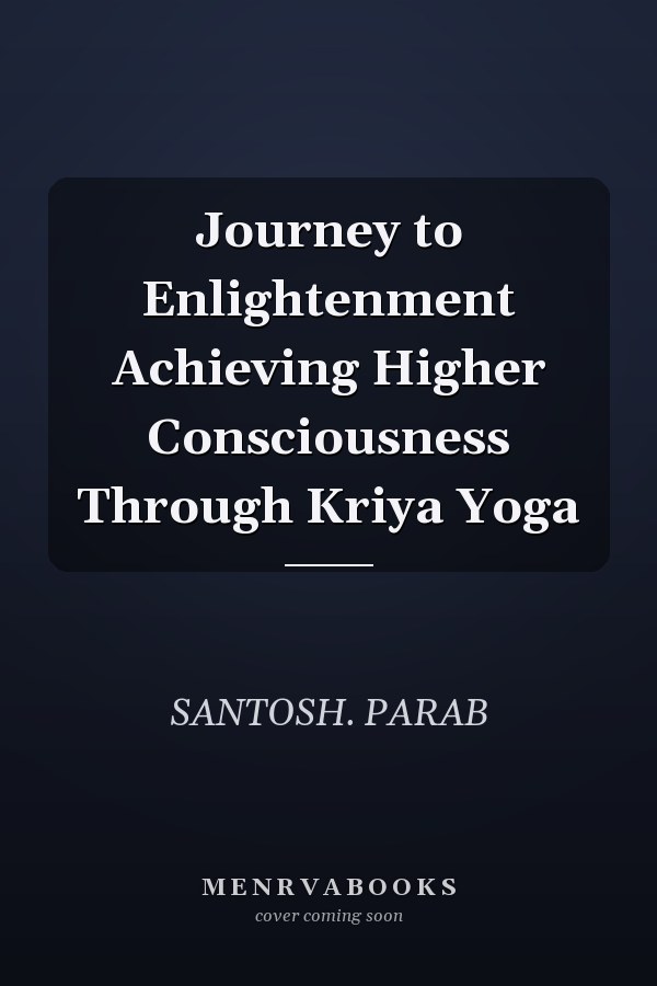 Journey to Enlightenment Achieving Higher Consciousness Through Kriya Yoga