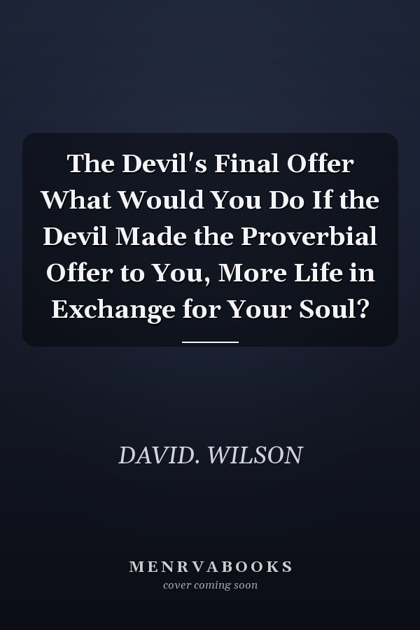 The Devil's Final Offer What Would You Do If the Devil Made the Proverbial Offer to You, More Life in Exchange for Your Soul?