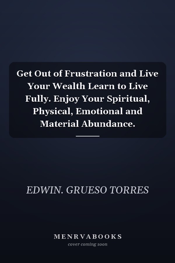 Get Out of Frustration and Live Your Wealth Learn to Live Fully. Enjoy Your Spiritual, Physical, Emotional and Material Abundance.