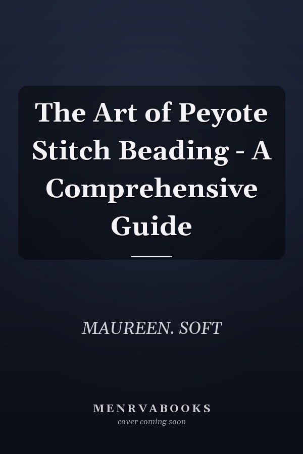The Art of Peyote Stitch Beading - A Comprehensive Guide