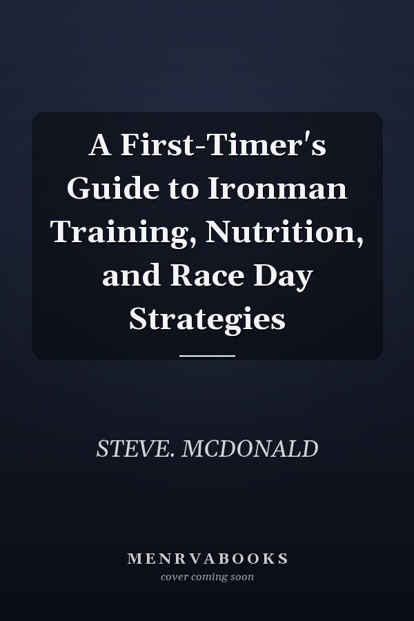 A First-Timer's Guide to Ironman Training, Nutrition, and Race Day Strategies