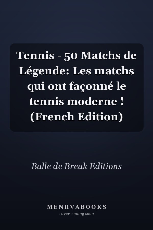 Tennis - 50 Matchs de Légende: Les matchs qui ont façonné le tennis moderne ! (French Edition)