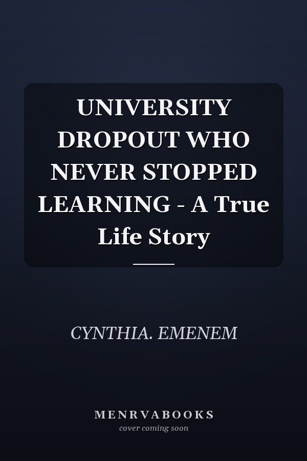 UNIVERSITY DROPOUT WHO NEVER STOPPED LEARNING - A True Life Story