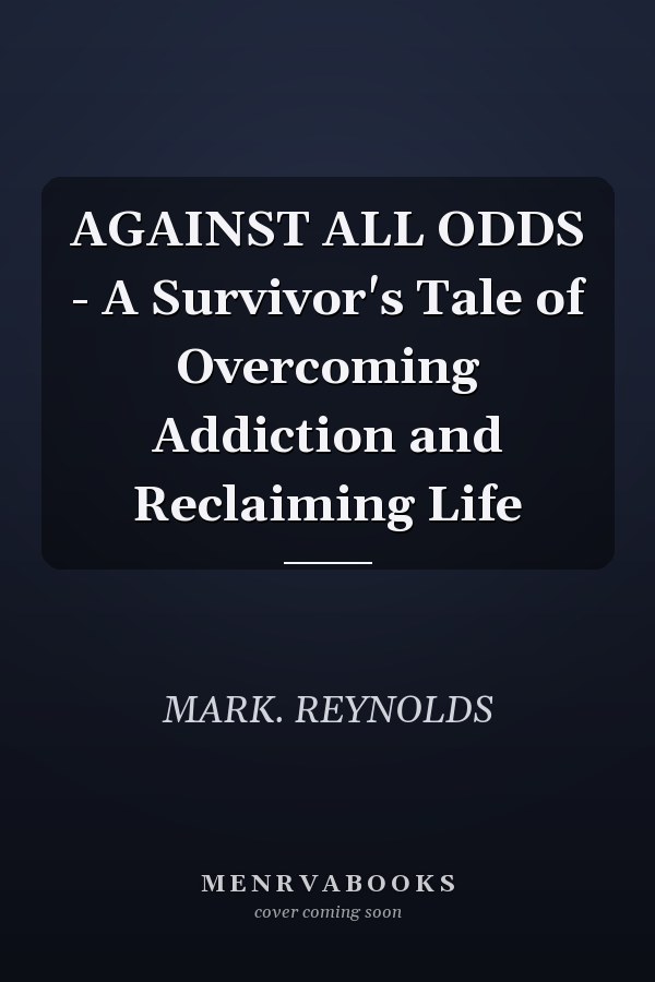 AGAINST ALL ODDS - A Survivor's Tale of Overcoming Addiction and Reclaiming Life