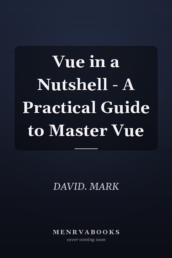 Vue in a Nutshell - A Practical Guide to Master Vue
