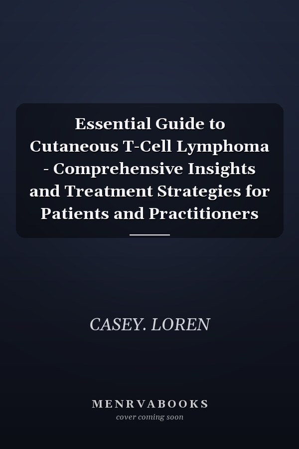 Essential Guide to Cutaneous T-Cell Lymphoma - Comprehensive Insights and Treatment Strategies for Patients and Practitioners