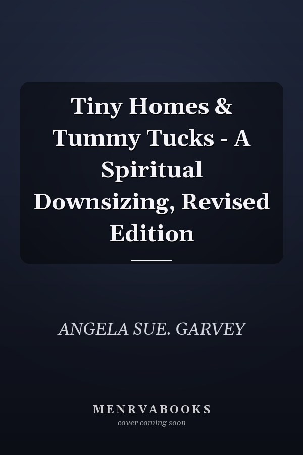 Tiny Homes & Tummy Tucks - A Spiritual Downsizing, Revised Edition