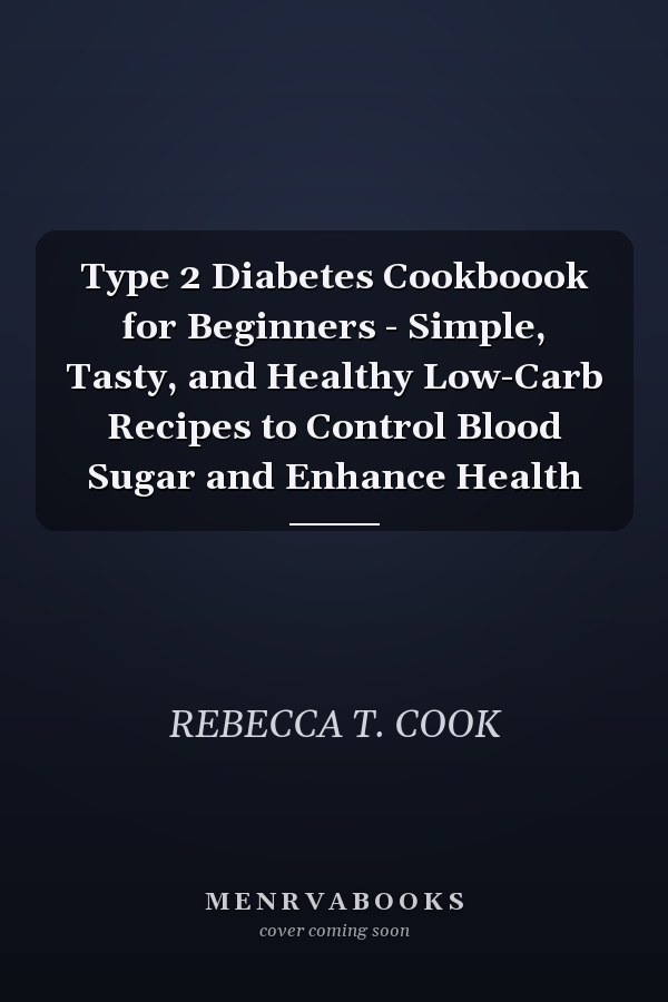 Type 2 Diabetes Cookboook for Beginners - Simple, Tasty, and Healthy Low-Carb Recipes to Control Blood Sugar and Enhance Health