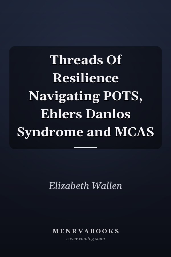 Threads Of Resilience Navigating POTS, Ehlers Danlos Syndrome and MCAS