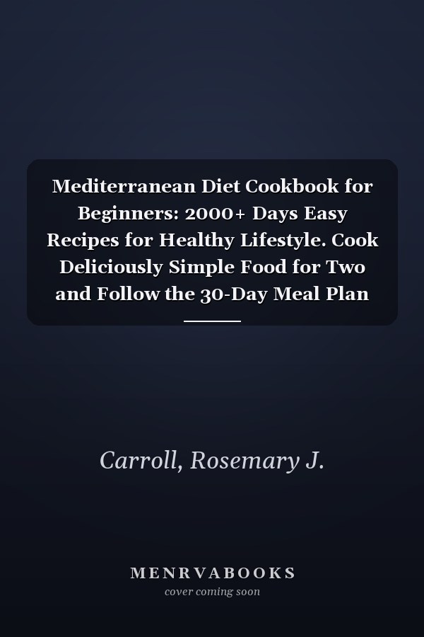 Mediterranean Diet Cookbook for Beginners: 2000+ Days Easy Recipes for Healthy Lifestyle. Cook Deliciously Simple Food for Two and Follow the 30-Day Meal Plan for Effective Weight Control