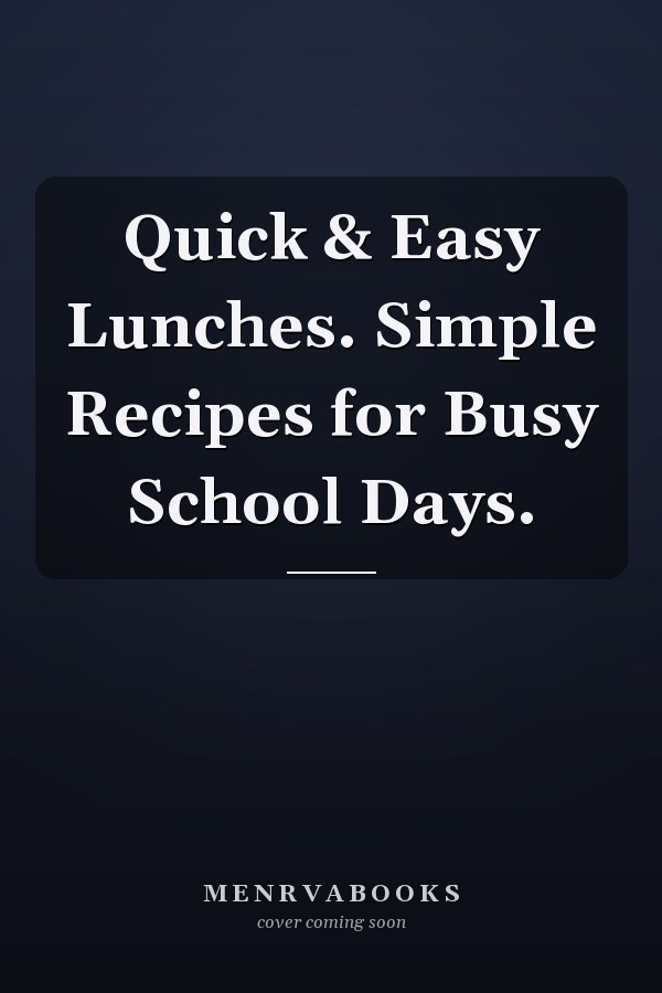 Quick & Easy Lunches. Simple Recipes for Busy School Days.