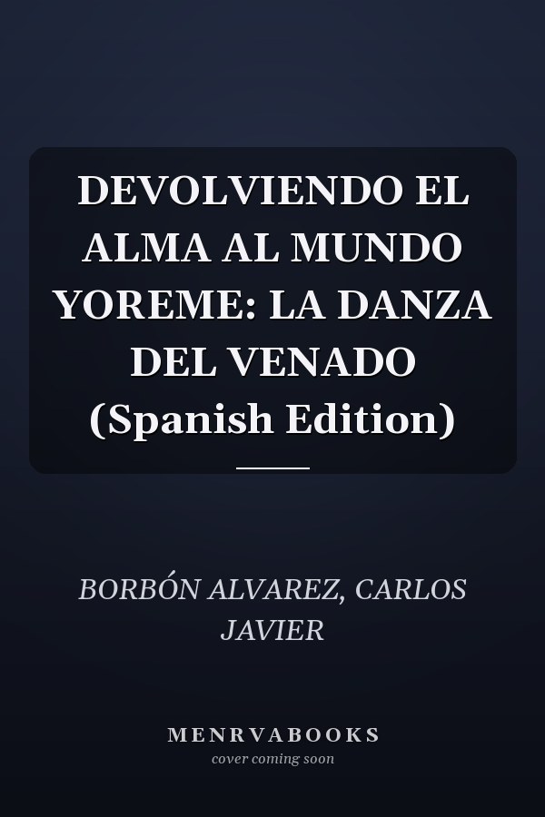 DEVOLVIENDO EL ALMA AL MUNDO YOREME: LA DANZA DEL VENADO (Spanish Edition)