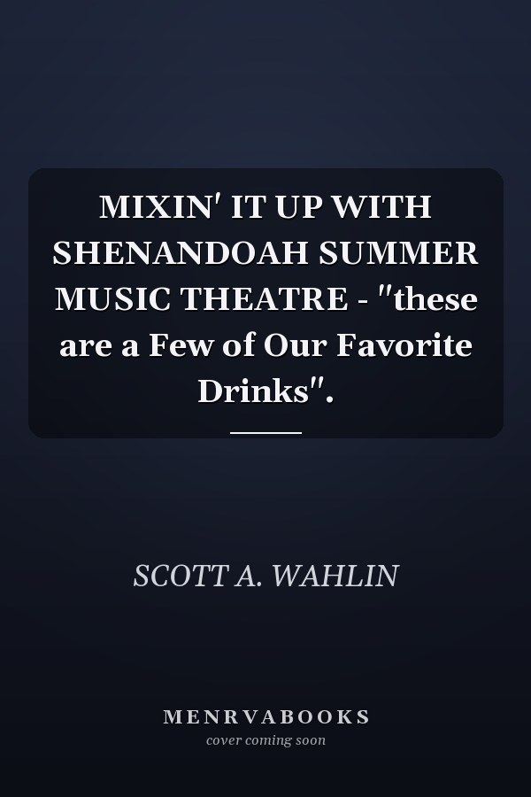MIXIN' IT UP WITH SHENANDOAH SUMMER MUSIC THEATRE - "these are a Few of Our Favorite Drinks".