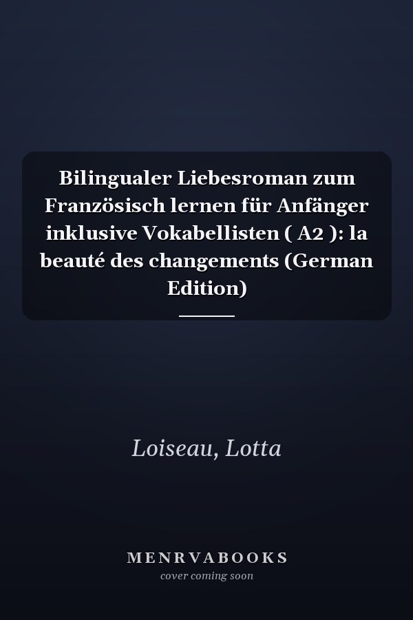 Bilingualer Liebesroman zum Französisch lernen für Anfänger inklusive Vokabellisten ( A2 ): la beauté des changements (German Edition)