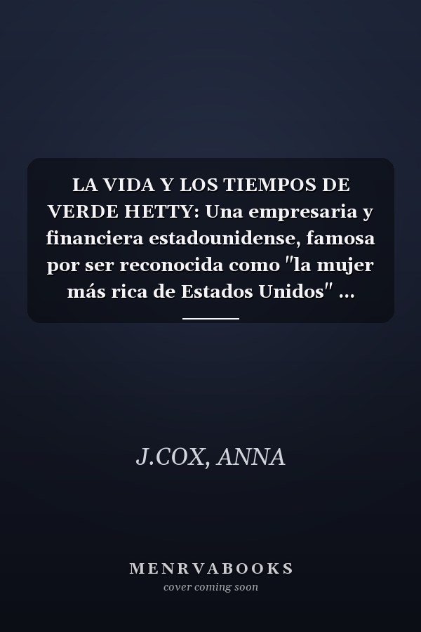 LA VIDA Y LOS TIEMPOS DE VERDE HETTY: Una empresaria y financiera estadounidense, famosa por ser reconocida como "la mujer más rica de Estados Unidos" ... PUBLIC FIGURES.) (Spanish Edition)
