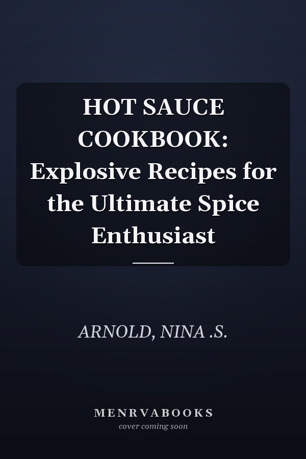 HOT SAUCE COOKBOOK: Explosive Recipes for the Ultimate Spice Enthusiast