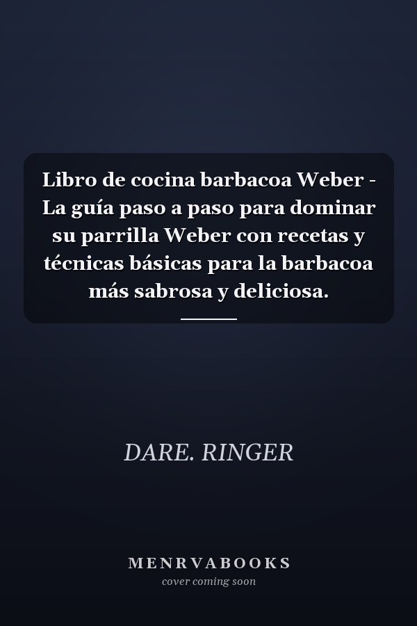 Libro de cocina barbacoa Weber - La guía paso a paso para dominar su parrilla Weber con recetas y técnicas básicas para la barbacoa más sabrosa y deliciosa.