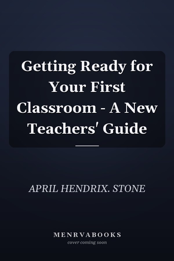Getting Ready for Your First Classroom - A New Teachers' Guide